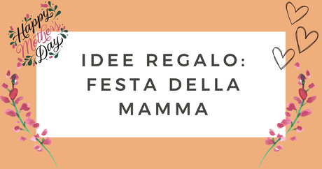 Idee regalo: festa della mamma